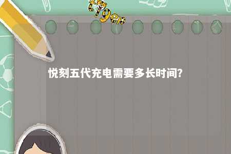 悦刻五代充电需要多长时间
？ 